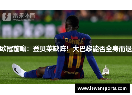 欧冠前瞻：登贝莱缺阵！大巴黎能否全身而退